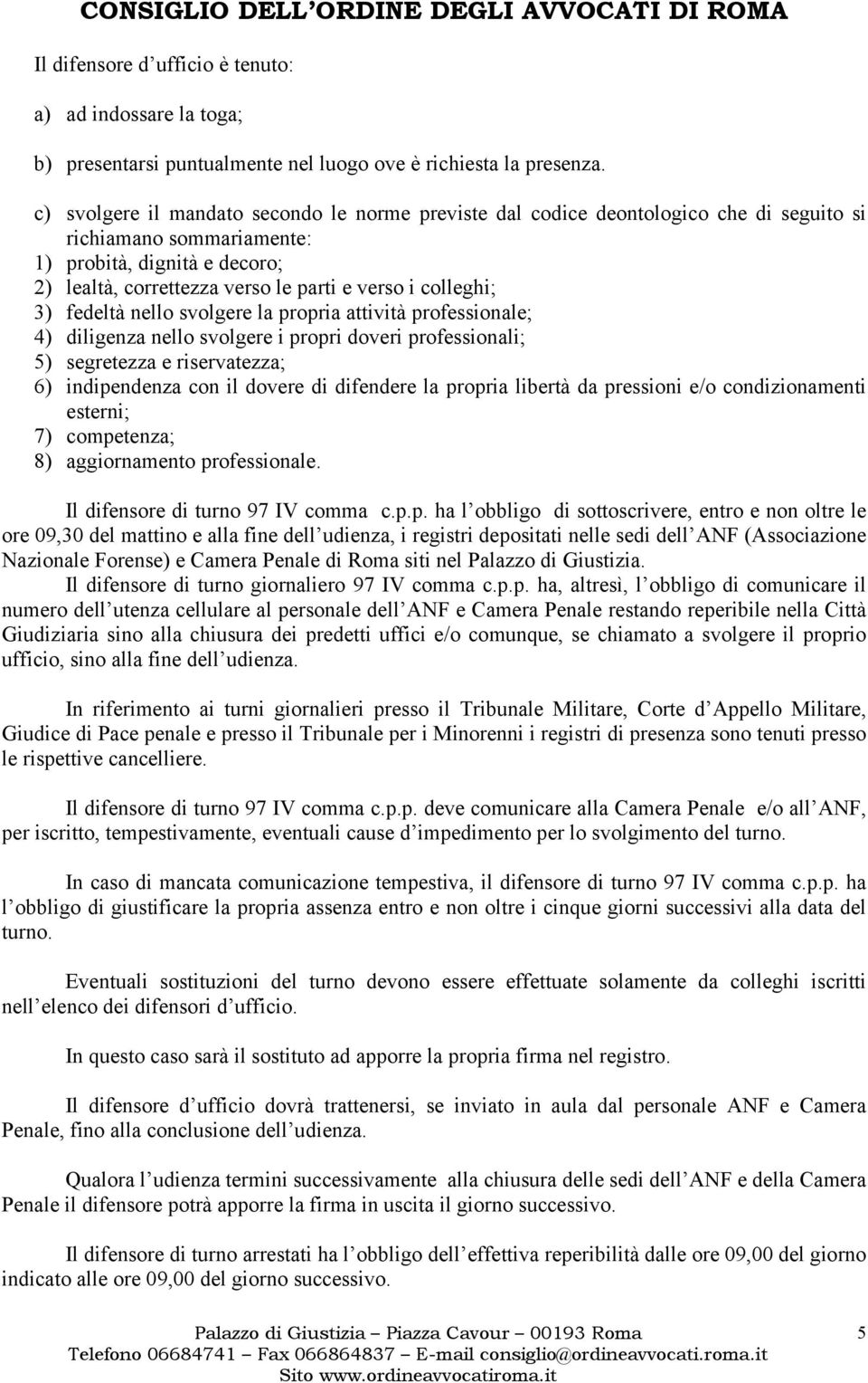 colleghi; 3) fedeltà nello svolgere la propria attività professionale; 4) diligenza nello svolgere i propri doveri professionali; 5) segretezza e riservatezza; 6) indipendenza con il dovere di