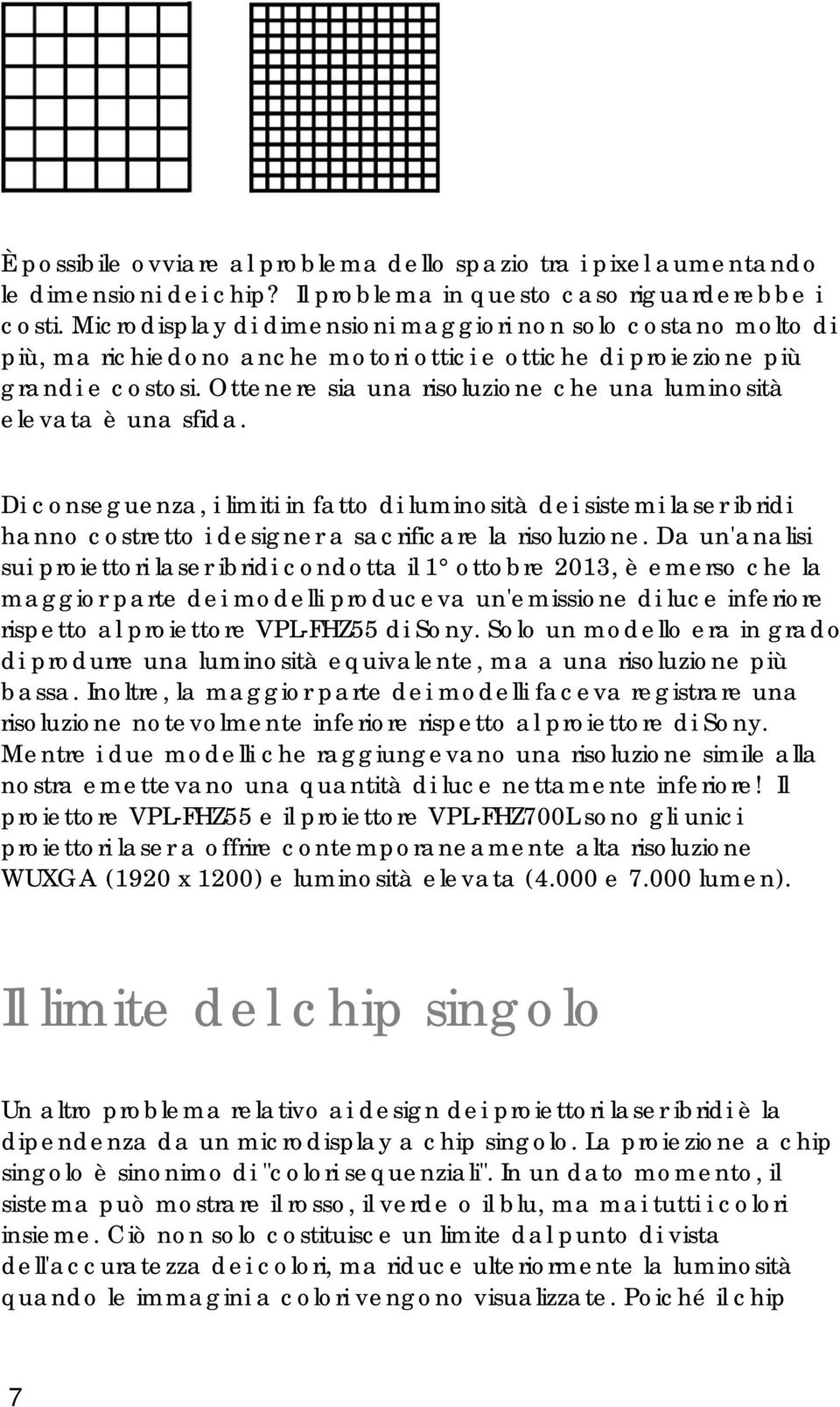 Ottenere sia una risoluzione che una luminosità elevata è una sfida. Di conseguenza, i limiti in fatto di luminosità dei sistemi laser ibridi hanno costretto i designer a sacrificare la risoluzione.