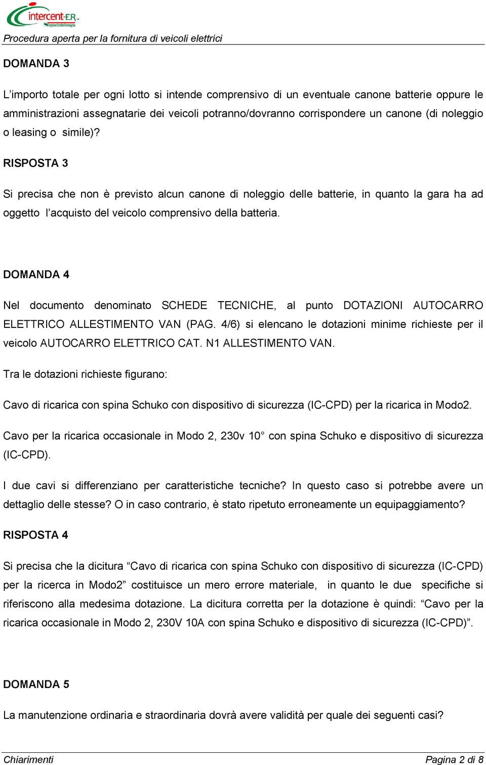 DOMANDA 4 Nel documento denominato SCHEDE TECNICHE, al punto DOTAZIONI AUTOCARRO ELETTRICO ALLESTIMENTO VAN (PAG. 4/6) si elencano le dotazioni minime richieste per il veicolo AUTOCARRO ELETTRICO CAT.