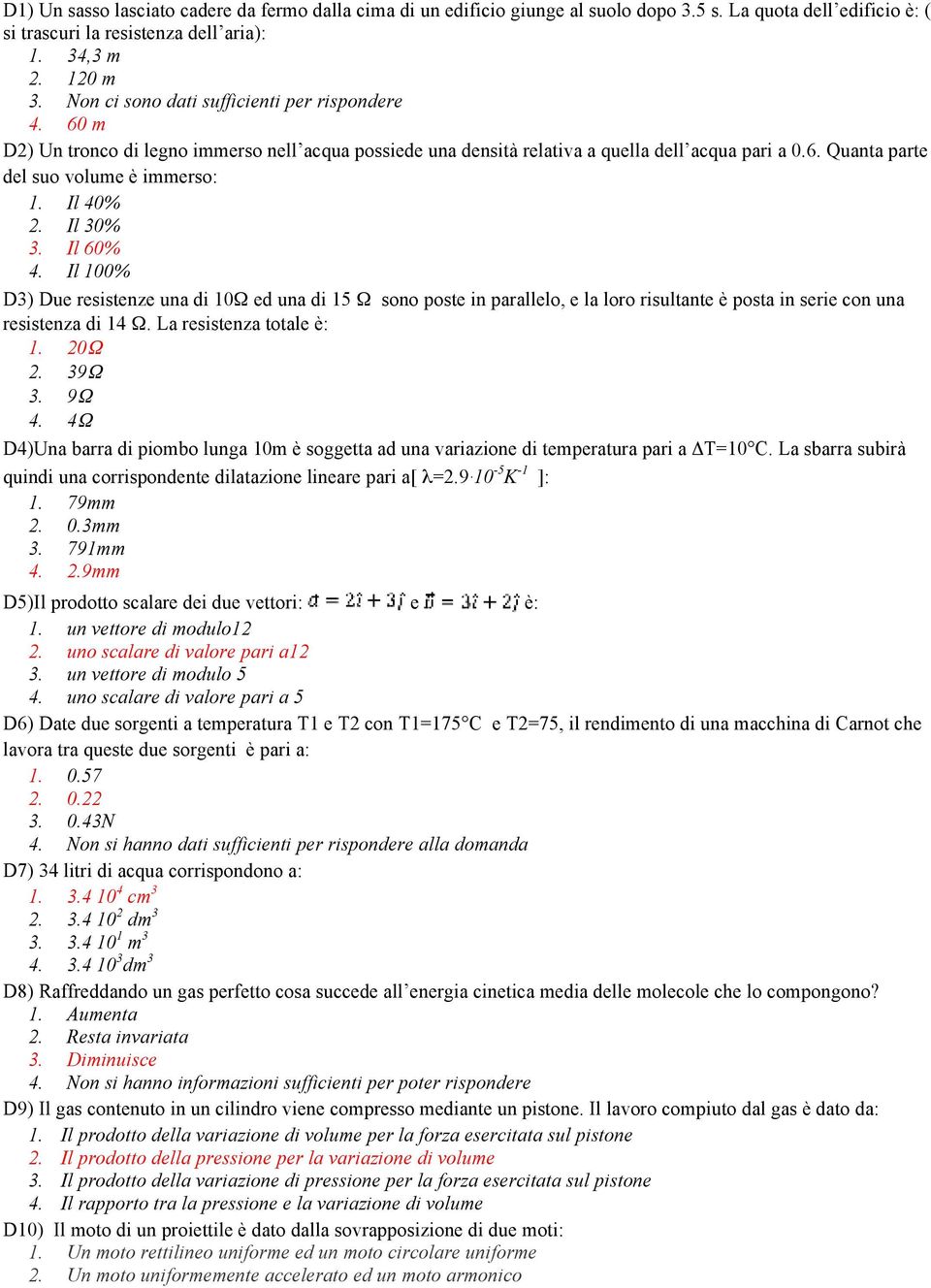 Il 40% 2. Il 30% 3. Il 60% 4. Il 100% D3) Due resistenze una di 10Ω ed una di 15 Ω sono poste in parallelo, e la loro risultante è posta in serie con una resistenza di 14 Ω. La resistenza totale è: 1.