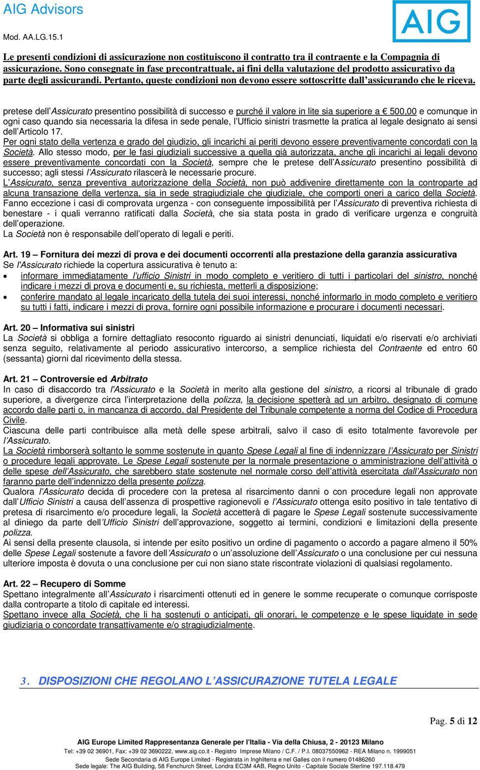 Allo stesso modo, per le fasi giudiziali successive a quella già autorizzata, anche gli incarichi ai legali devono essere preventivamente concordati con la Società, sempre che le pretese dell