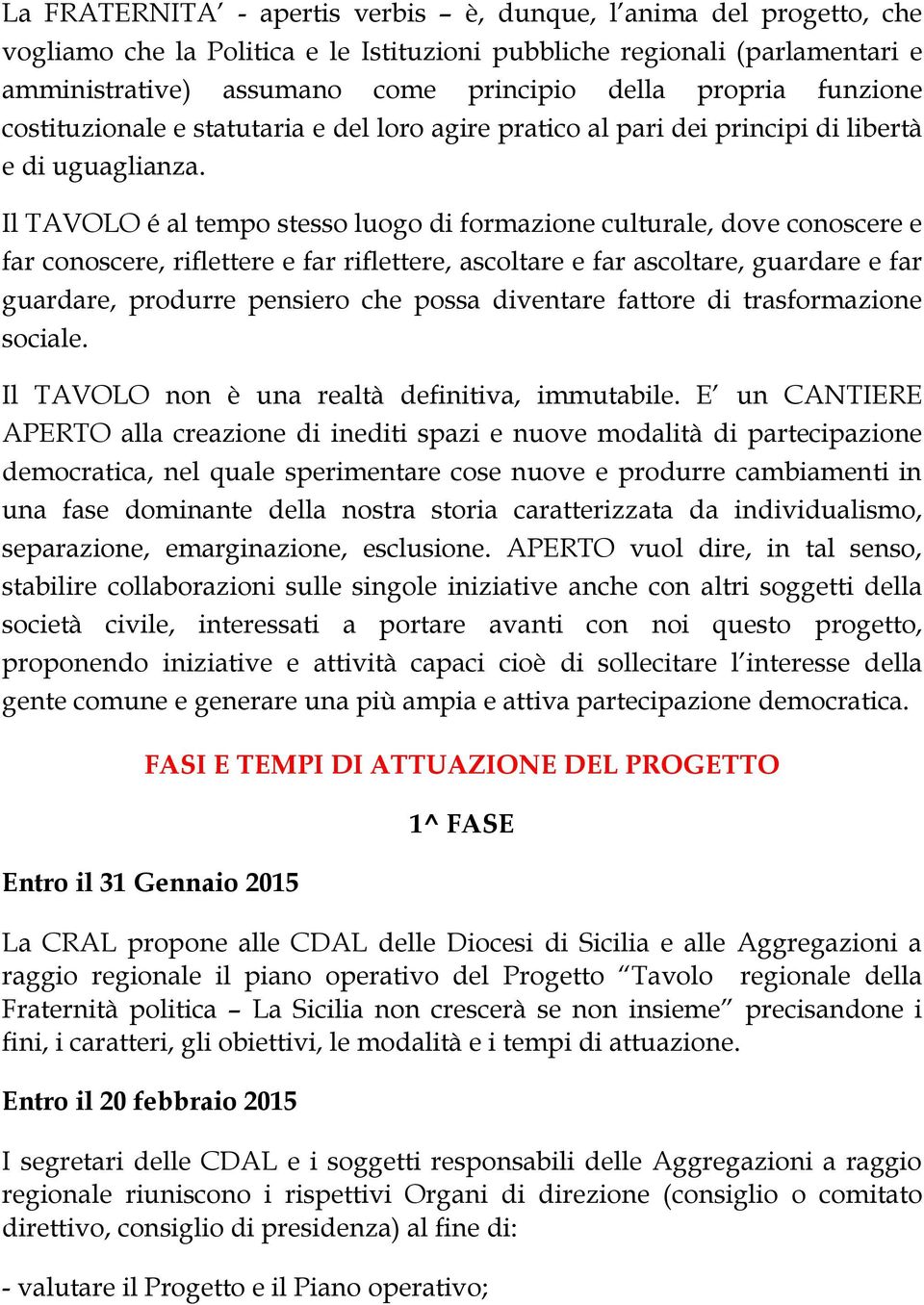 Il TAVOLO é al tempo stesso luogo di formazione culturale, dove conoscere e far conoscere, riflettere e far riflettere, ascoltare e far ascoltare, guardare e far guardare, produrre pensiero che possa