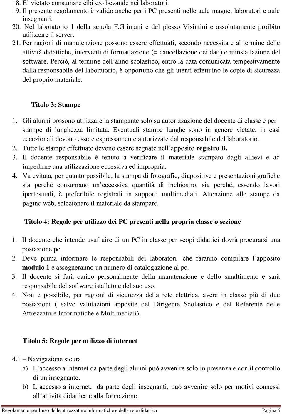 Per ragioni di manutenzione possono essere effettuati, secondo necessità e al termine delle attività didattiche, interventi di formattazione (= cancellazione dei dati) e reinstallazione del software.