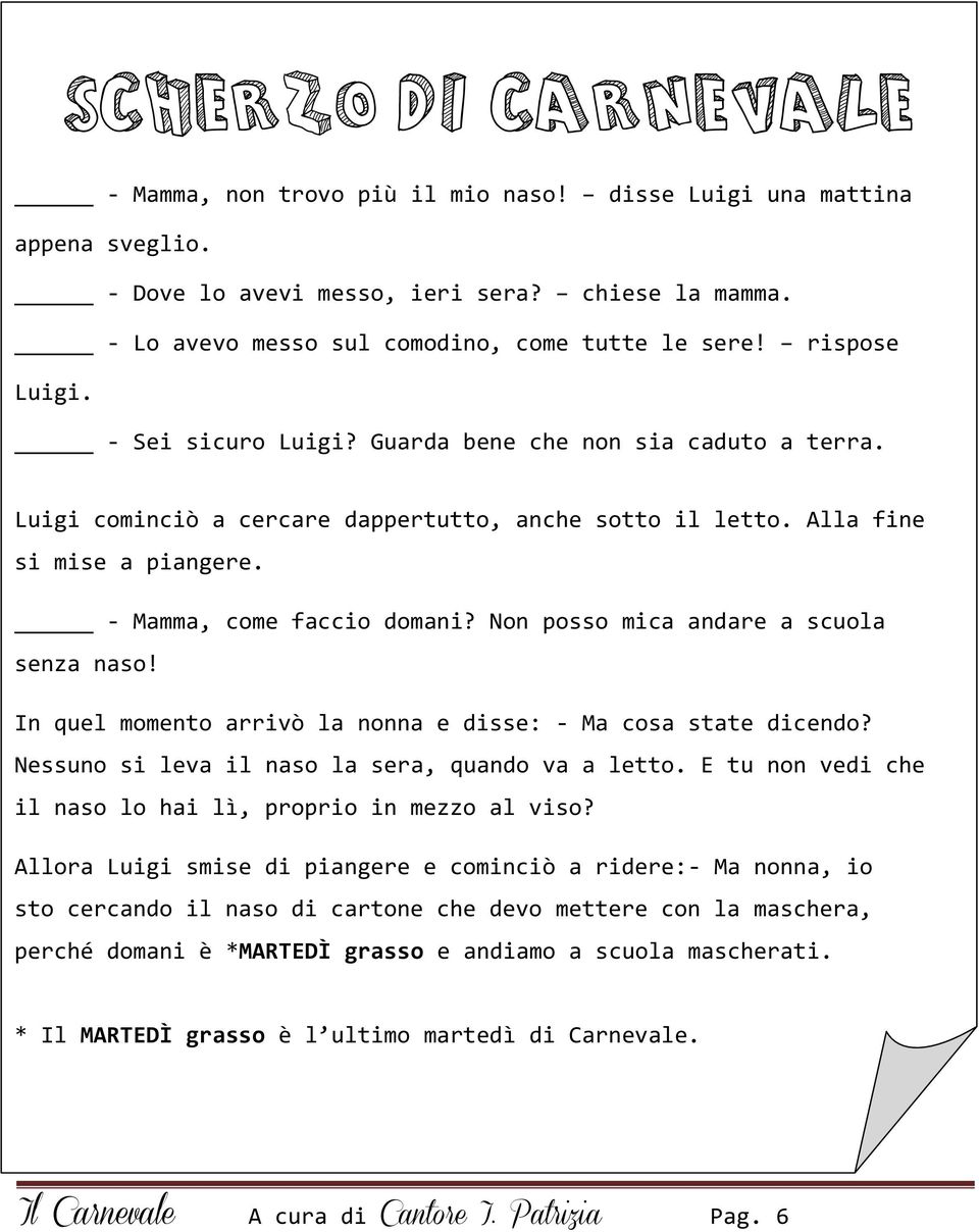 Non posso mica andare a scuola senza naso! In quel momento arrivò la nonna e disse: - Ma cosa state dicendo? Nessuno si leva il naso la sera, quando va a letto.