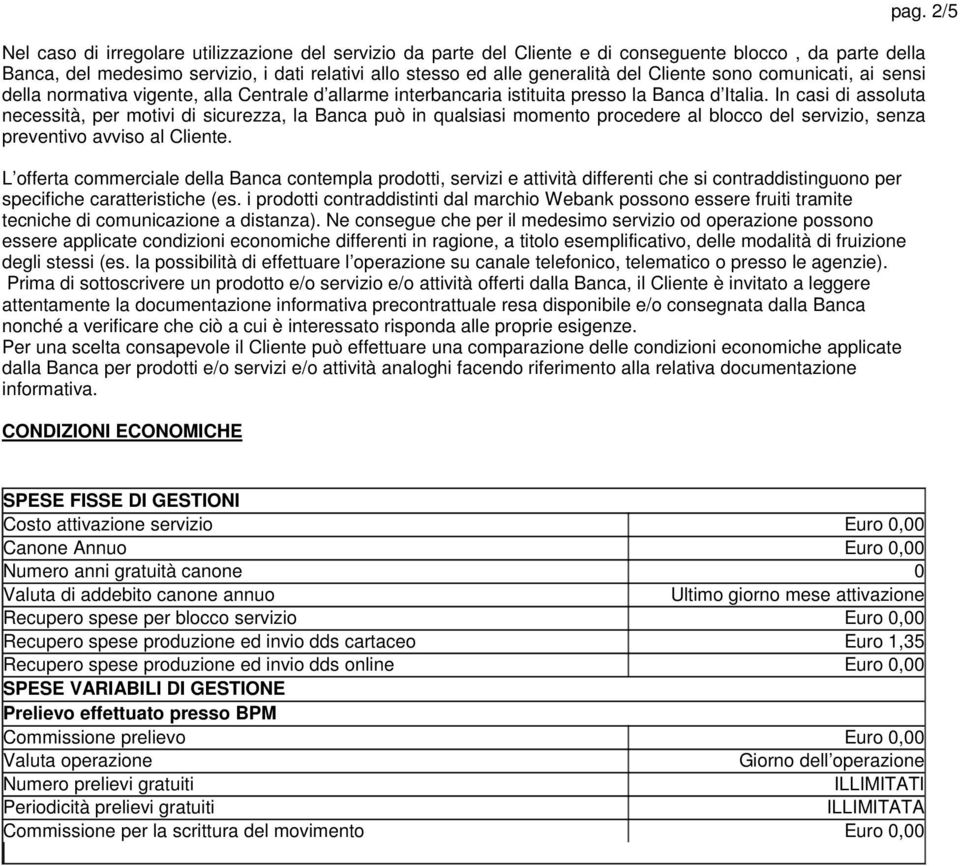 In casi di assoluta necessità, per motivi di sicurezza, la Banca può in qualsiasi momento procedere al blocco del servizio, senza preventivo avviso al Cliente.