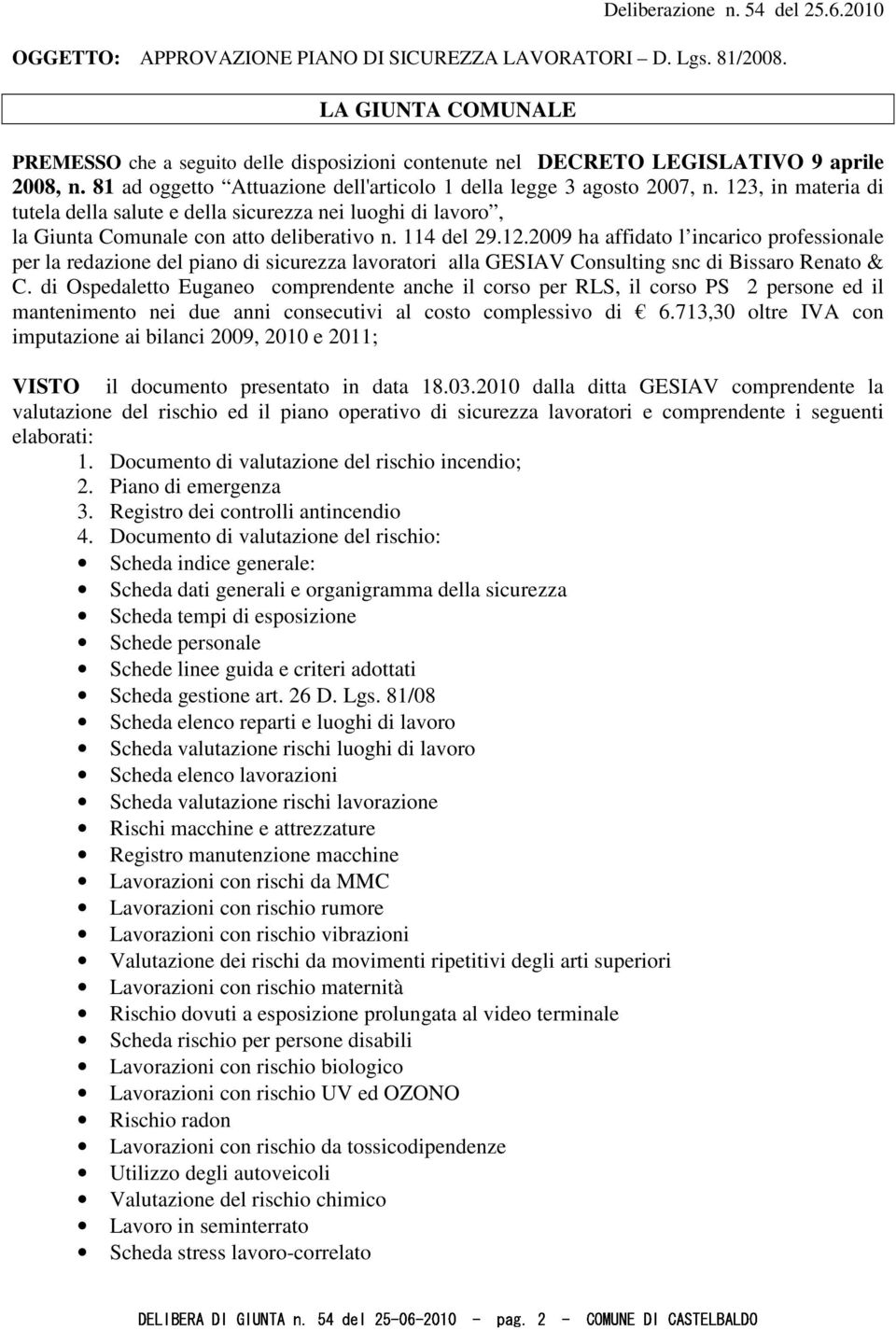 123, in materia di tutela della salute e della sicurezza nei luoghi di lavoro, la Giunta Comunale con atto deliberativo n. 114 del 29.12.2009 ha affidato l incarico professionale per la redazione del piano di sicurezza lavoratori alla GESIAV Consulting snc di Bissaro Renato & C.