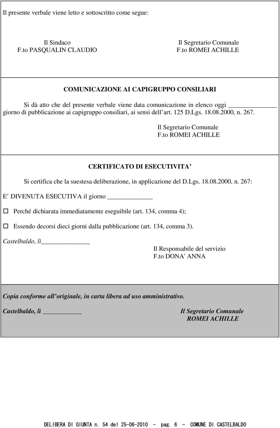 125 D.Lgs. 18.08.2000, n. 267. Il Segretario Comunale F.to ROMEI ACHILLE CERTIFICATO DI ESECUTIVITA Si certifica che la suestesa deliberazione, in applicazione del D.Lgs. 18.08.2000, n. 267: E DIVENUTA ESECUTIVA il giorno Perché dichiarata immediatamente eseguibile (art.