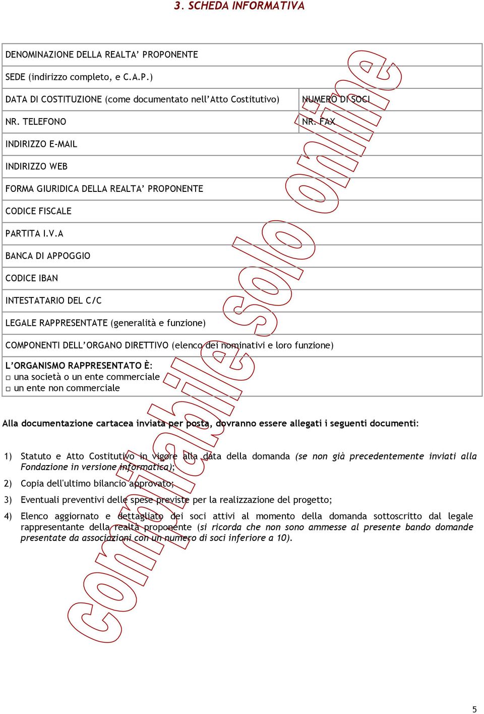 A BANCA DI APPOGGIO CODICE IBAN INTESTATARIO DEL C/C LEGALE RAPPRESENTATE (generalità e funzione) COMPONENTI DELL ORGANO DIRETTIVO (elenco dei nominativi e loro funzione) L ORGANISMO RAPPRESENTATO È: