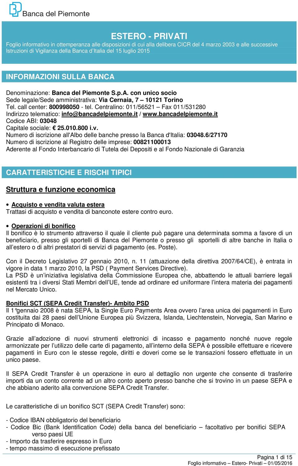 Centralino: 011/56521 Fax 011/531280 Indirizzo telematico: info@bancadelpiemonte.it / www.bancadelpiemonte.it Codice ABI: 03048 Capitale sociale: 25.010.800 i.v.