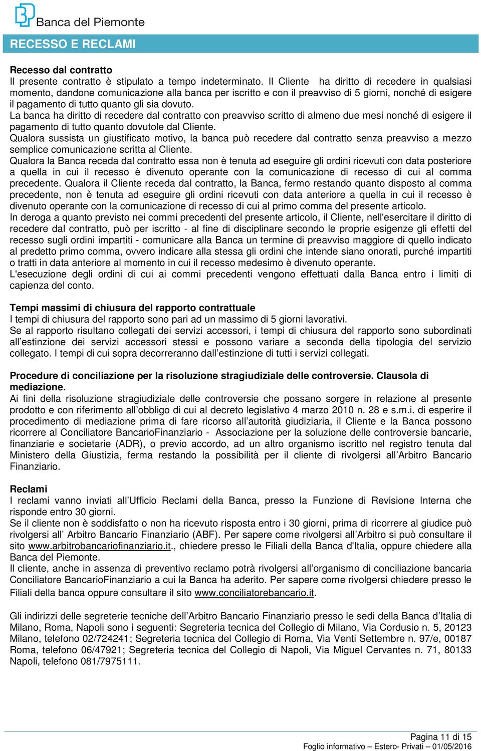 La banca ha diritto di recedere dal contratto con preavviso scritto di almeno due mesi nonché di esigere il pagamento di tutto quanto dovutole dal Cliente.