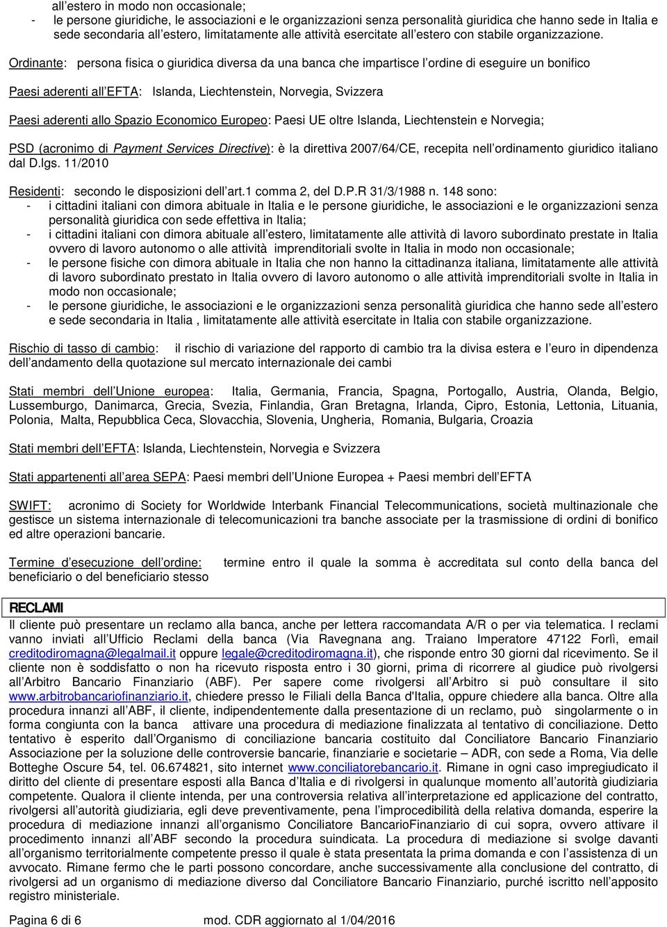 Ordinante: persona fisica o giuridica diversa da una banca che impartisce l ordine di eseguire un bonifico Paesi aderenti all EFTA: Islanda, Liechtenstein, Norvegia, Svizzera Paesi aderenti allo