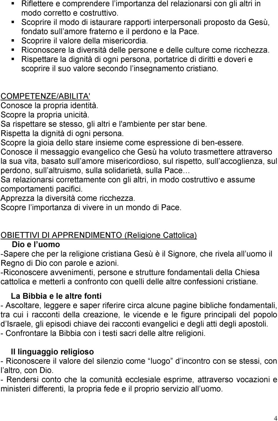 Riconoscere la diversità delle persone e delle culture come ricchezza. Rispettare la dignità di ogni persona, portatrice di diritti e doveri e scoprire il suo valore secondo l insegnamento cristiano.