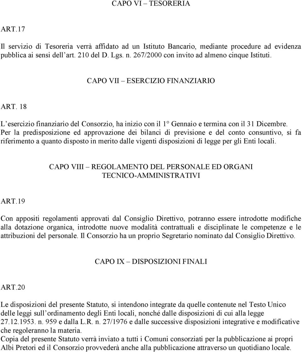 Per la predisposizione ed approvazione dei bilanci di previsione e del conto consuntivo, si fa riferimento a quanto disposto in merito dalle vigenti disposizioni di legge per gli Enti locali.