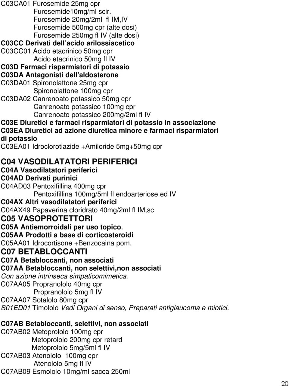 IV C03D Farmaci risparmiatori di potassio C03DA Antagonisti dell aldosterone C03DA01 Spironolattone 25mg cpr Spironolattone 100mg cpr C03DA02 Canrenoato potassico 50mg cpr Canrenoato potassico 100mg