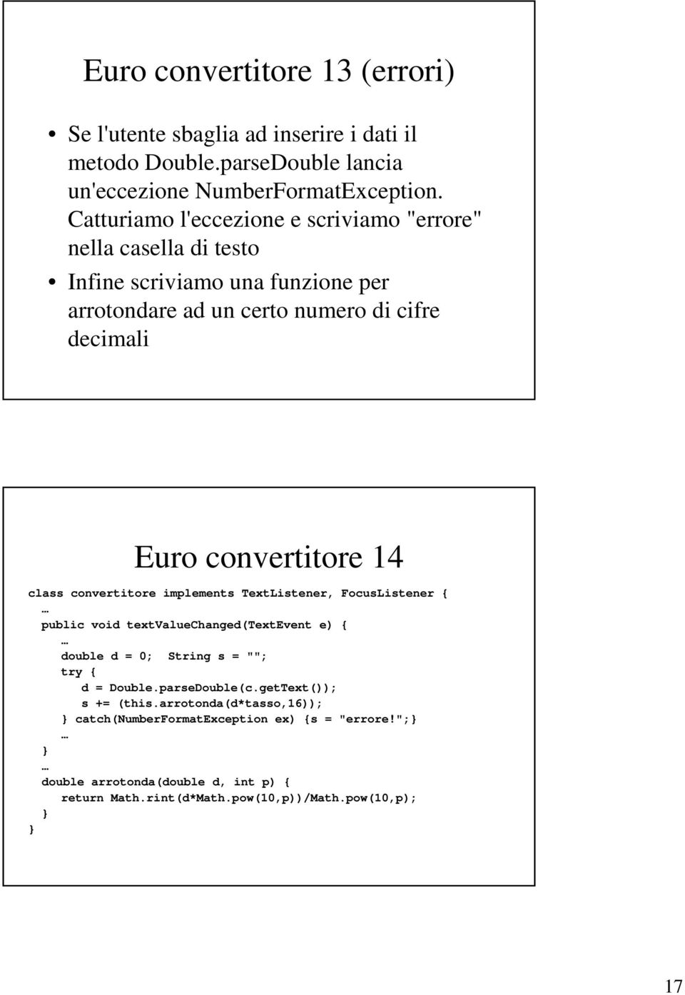 convertitore 14 class convertitore implements TextListener, FocusListener { public void textvaluechanged(textevent e) { double d = 0; String s = ""; try { d =