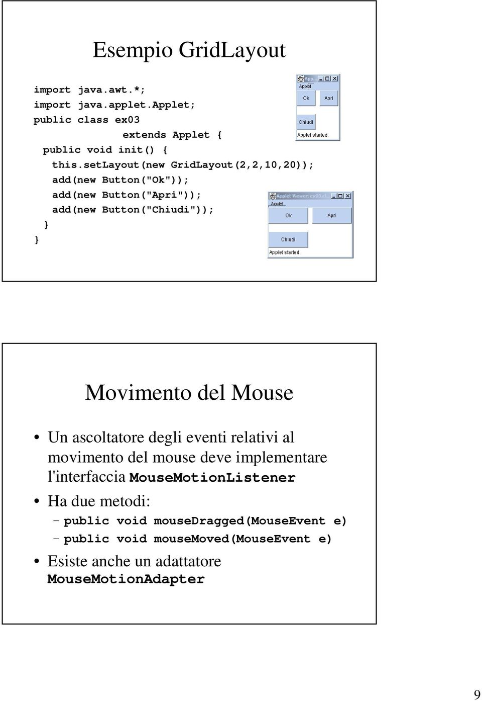 Mouse Un ascoltatore degli eventi relativi al movimento del mouse deve implementare l'interfaccia MouseMotionListener Ha due