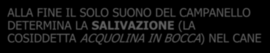 PAVLOV E IL RIFLESSO CONDIZIONATO: IL CONDIZIONAMENTO CLASSICO: esperimento OSSERVA LA SALIVAZIONE DEL CANE ALLA VISTA DEL CIBO INTRODUCE UNA VARIABILE: ASSOCIA PER UN CERTO