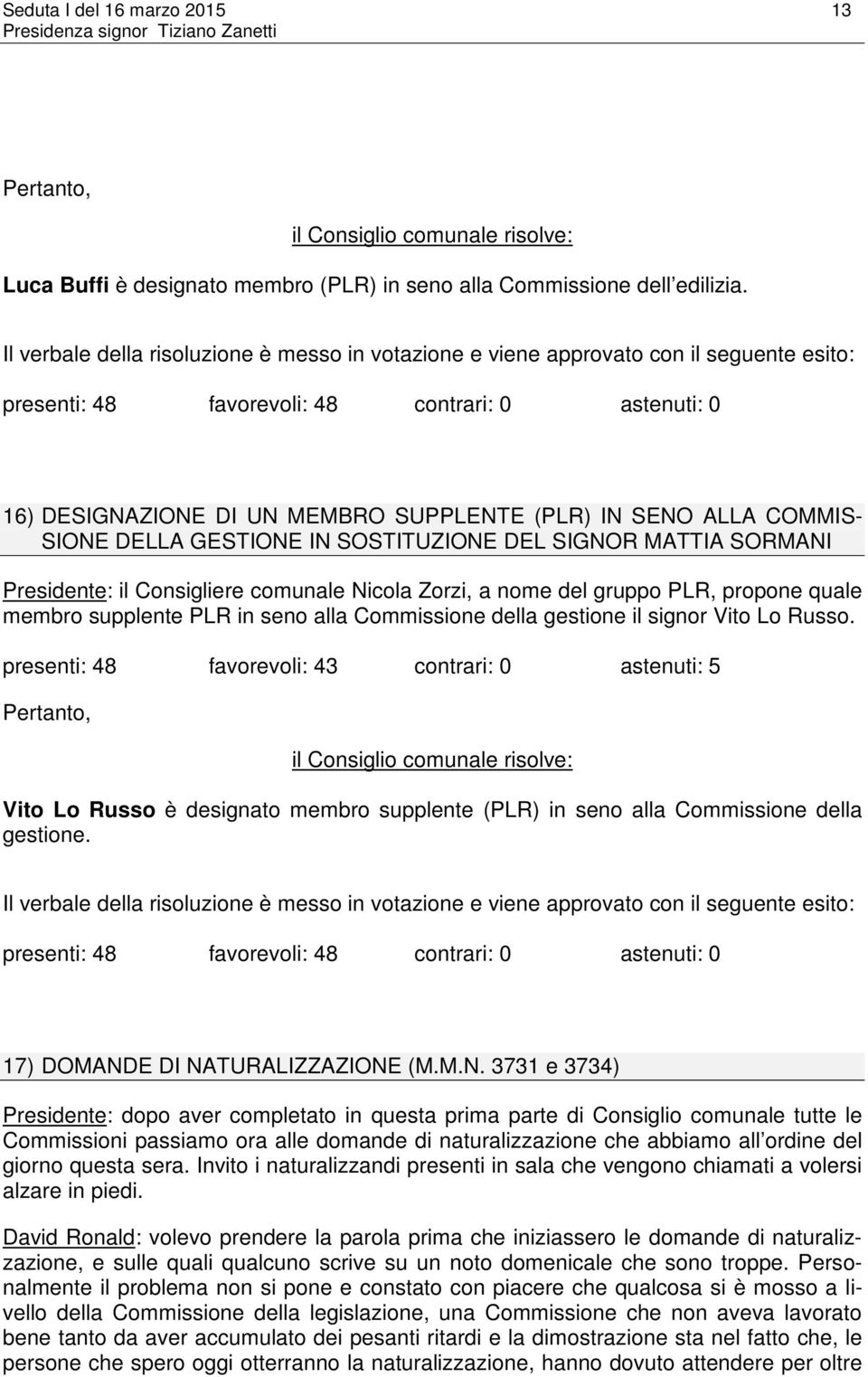 ALLA COMMIS- SIONE DELLA GESTIONE IN SOSTITUZIONE DEL SIGNOR MATTIA SORMANI Presidente: il Consigliere comunale Nicola Zorzi, a nome del gruppo PLR, propone quale membro supplente PLR in seno alla