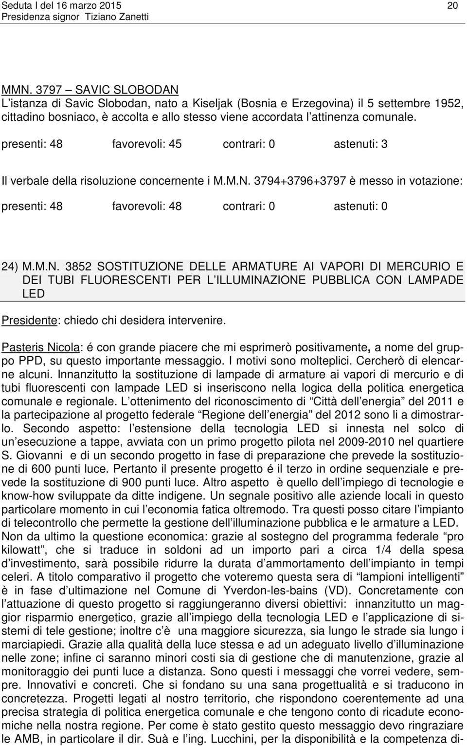 presenti: 48 favorevoli: 45 contrari: 0 astenuti: 3 Il verbale della risoluzione concernente i M.M.N.