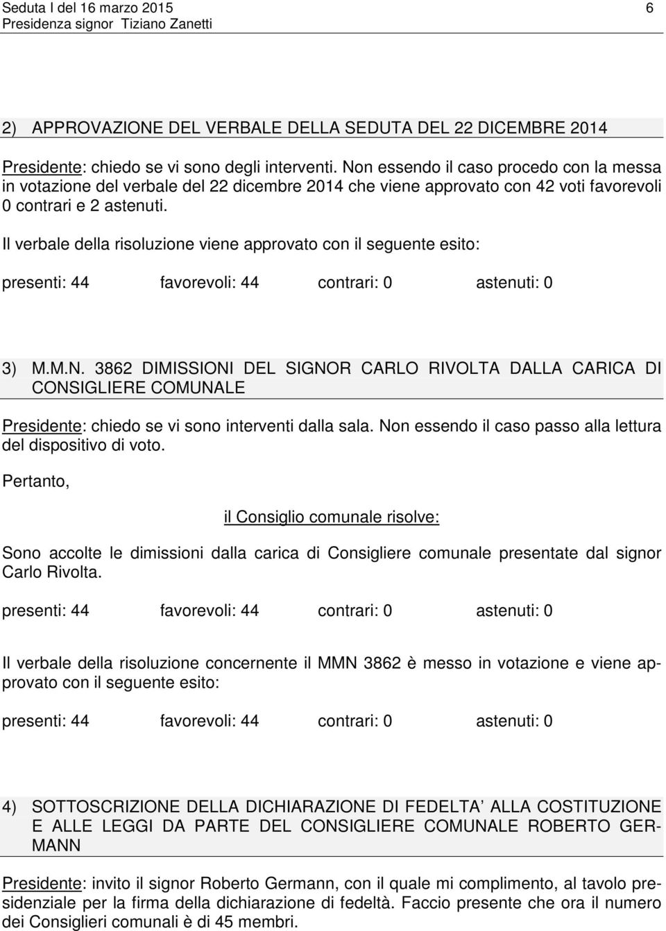 Il verbale della risoluzione viene approvato con il seguente esito: presenti: 44 favorevoli: 44 contrari: 0 astenuti: 0 3) M.M.N.