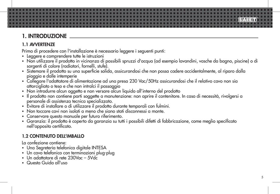 d'acqua (ad esempio lavandini, vasche da bagno, piscine) o di sorgenti di calore (radiatori, fornelli, stufe).