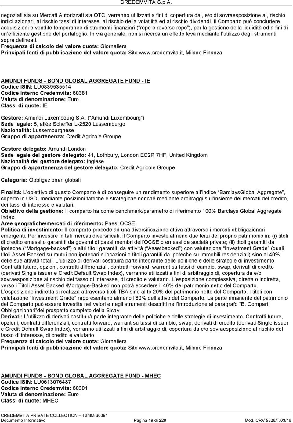 Il Comparto può concludere acquisizioni e vendite temporanee di strumenti finanziari ( repo e reverse repo ), per la gestione della liquidità ed a fini di un efficiente gestione del portafoglio.