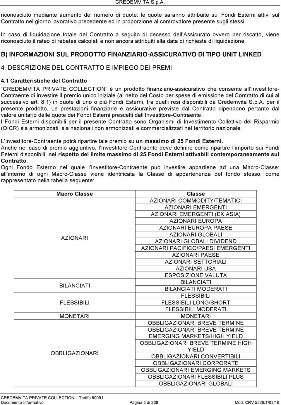 In caso di liquidazione totale del Contratto a seguito di decesso dell Assicurato ovvero per riscatto, viene riconosciuto il rateo di rebates calcolati e non ancora attribuiti alla data di richiesta