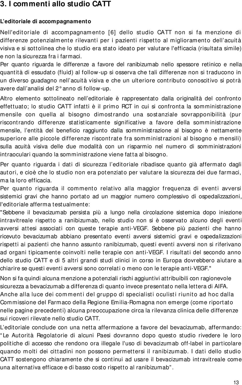 Per quanto riguarda le differenze a favore del ranibizumab nello spessore retinico e nella quantità di essudato (fluid) al follow-up si osserva che tali differenze non si traducono in un diverso