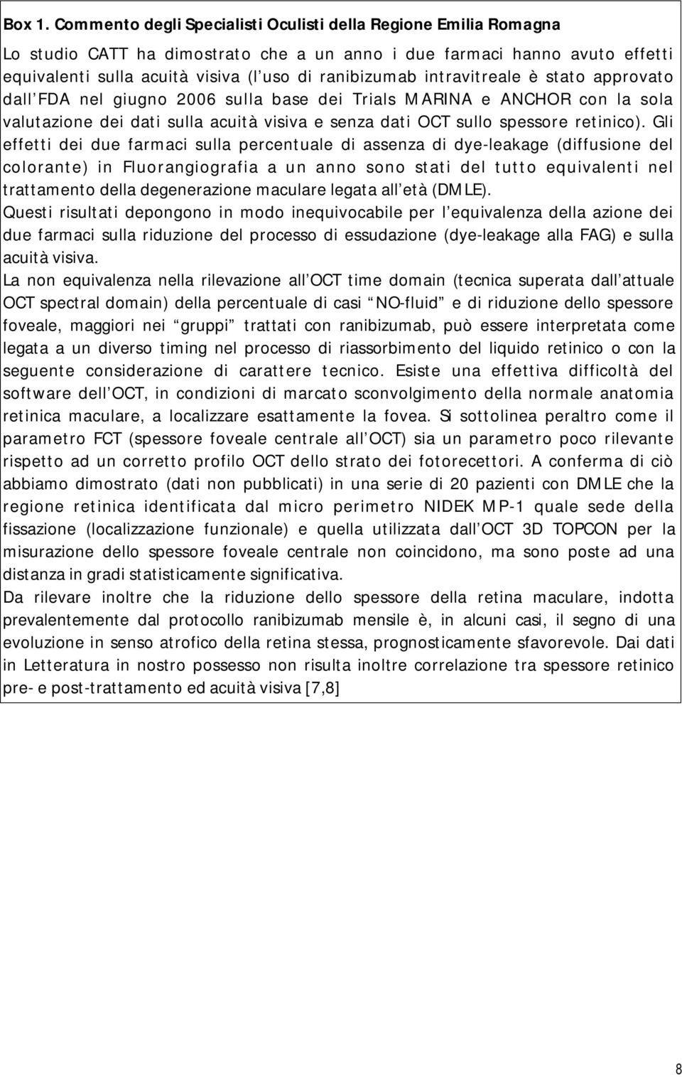 intravitreale è stato approvato dall FDA nel giugno 2006 sulla base dei Trials MARINA e ANCHOR con la sola valutazione dei dati sulla acuità visiva e senza dati OCT sullo spessore retinico).