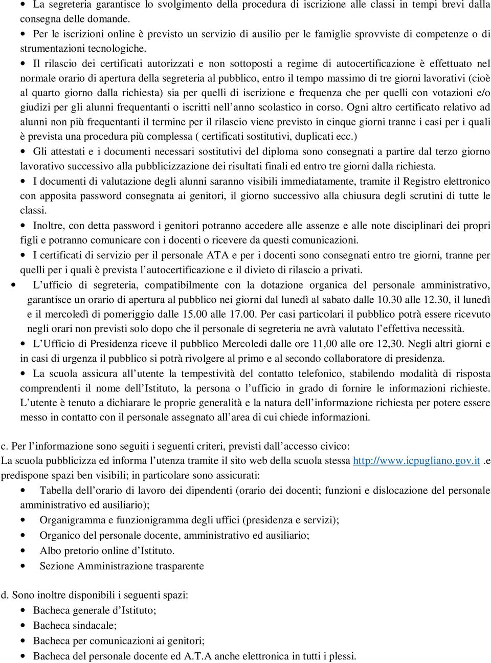 Il rilascio dei certificati autorizzati e non sottoposti a regime di autocertificazione è effettuato nel normale orario di apertura della segreteria al pubblico, entro il tempo massimo di tre giorni