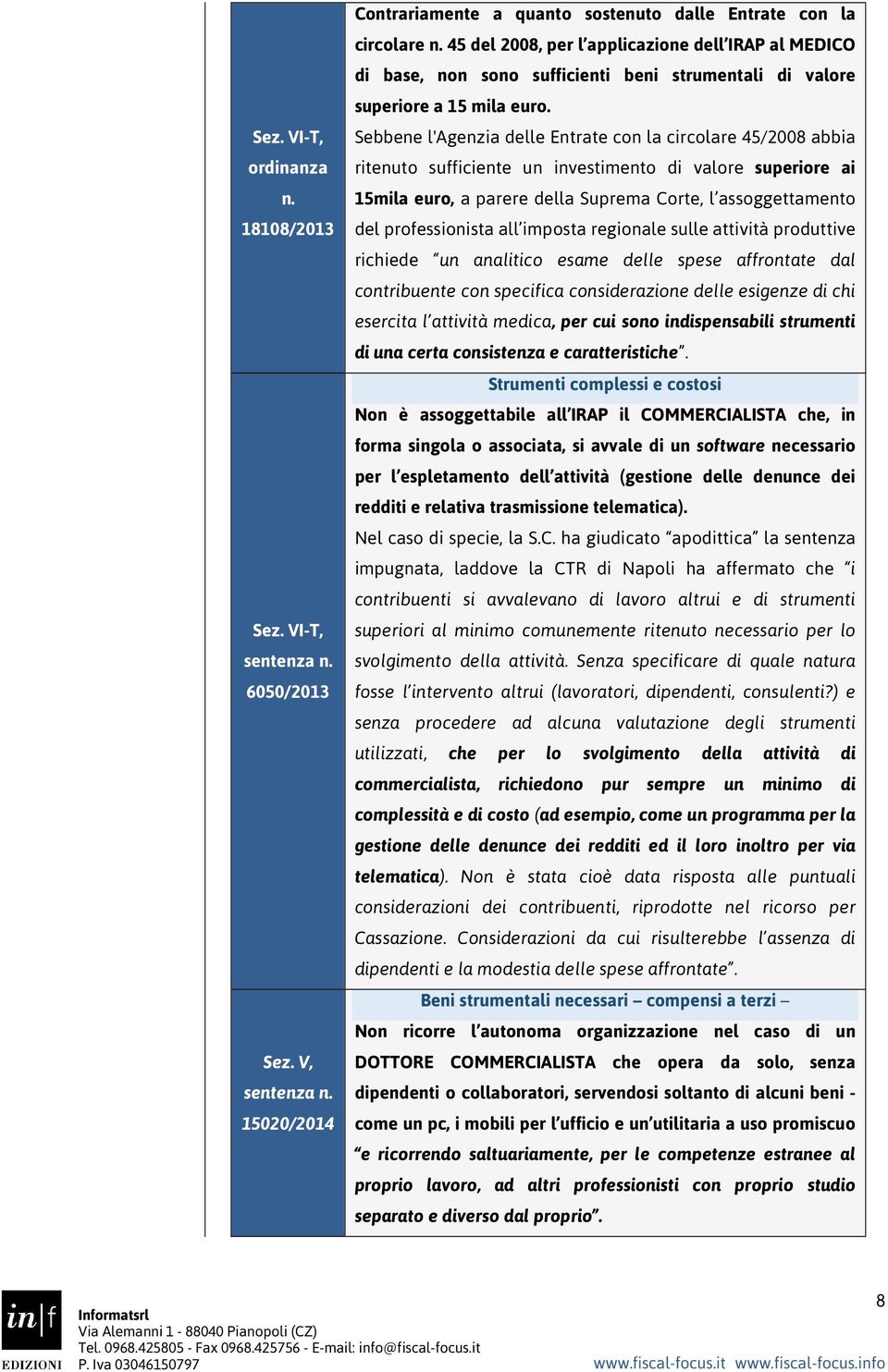 Sebbene l'agenzia delle Entrate con la circolare 45/2008 abbia ritenuto sufficiente un investimento di valore superiore ai 15mila euro, a parere della Suprema Corte, l assoggettamento del