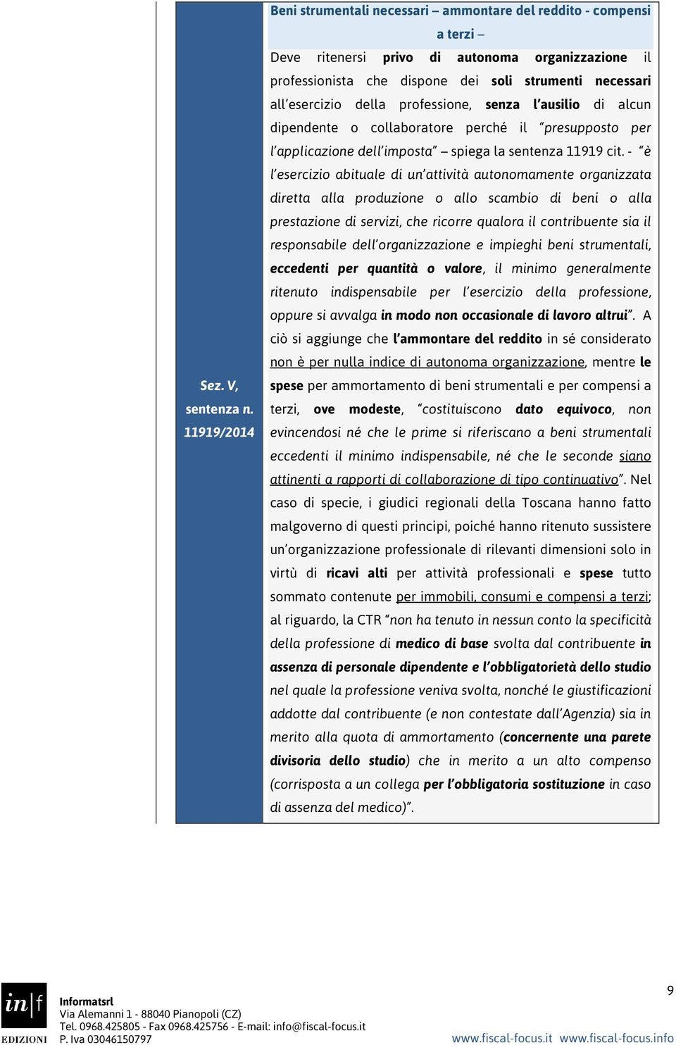 della professione, senza l ausilio di alcun dipendente o collaboratore perché il presupposto per l applicazione dell imposta spiega la sentenza 11919 cit.