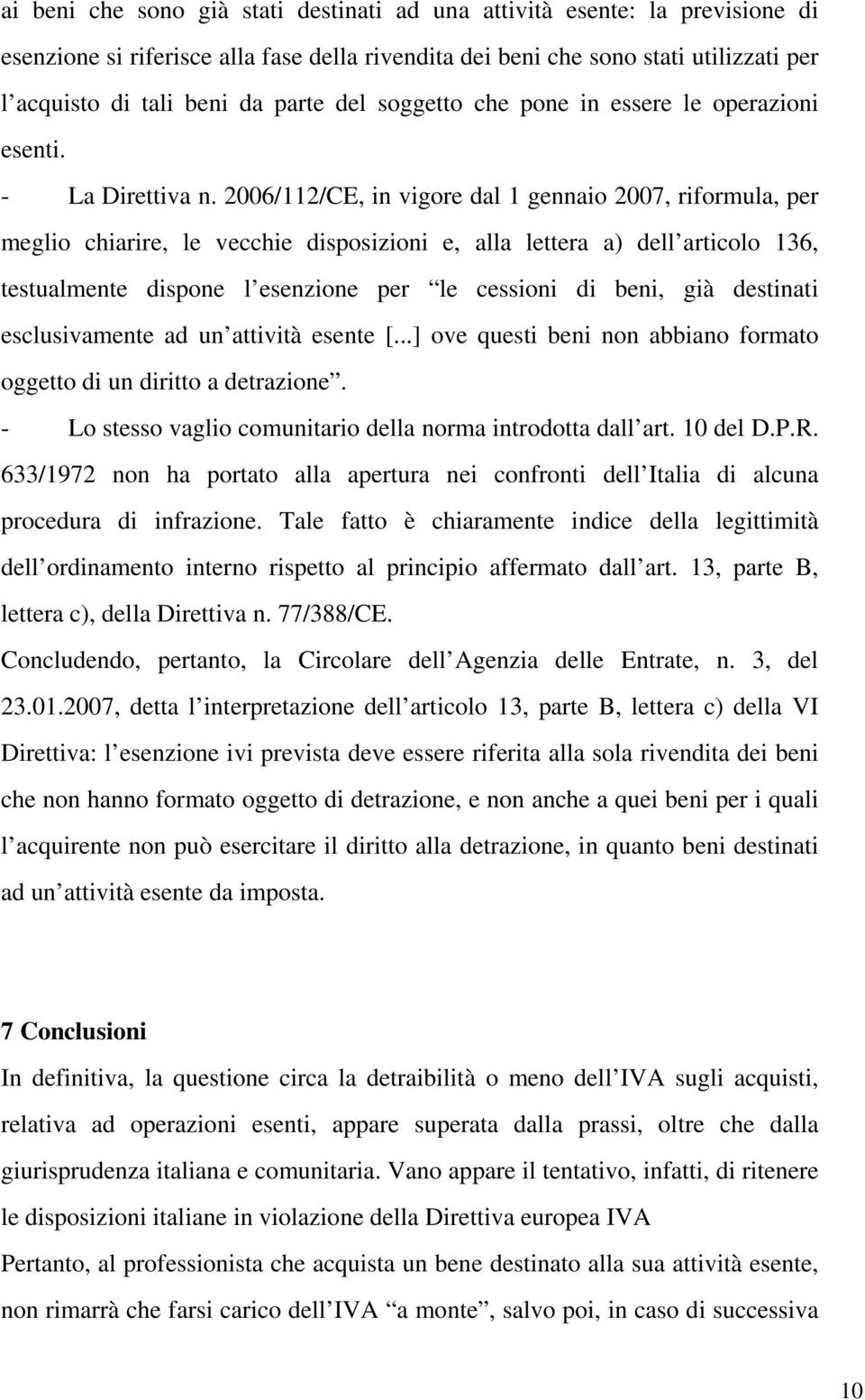 2006/112/CE, in vigore dal 1 gennaio 2007, riformula, per meglio chiarire, le vecchie disposizioni e, alla lettera a) dell articolo 136, testualmente dispone l esenzione per le cessioni di beni, già