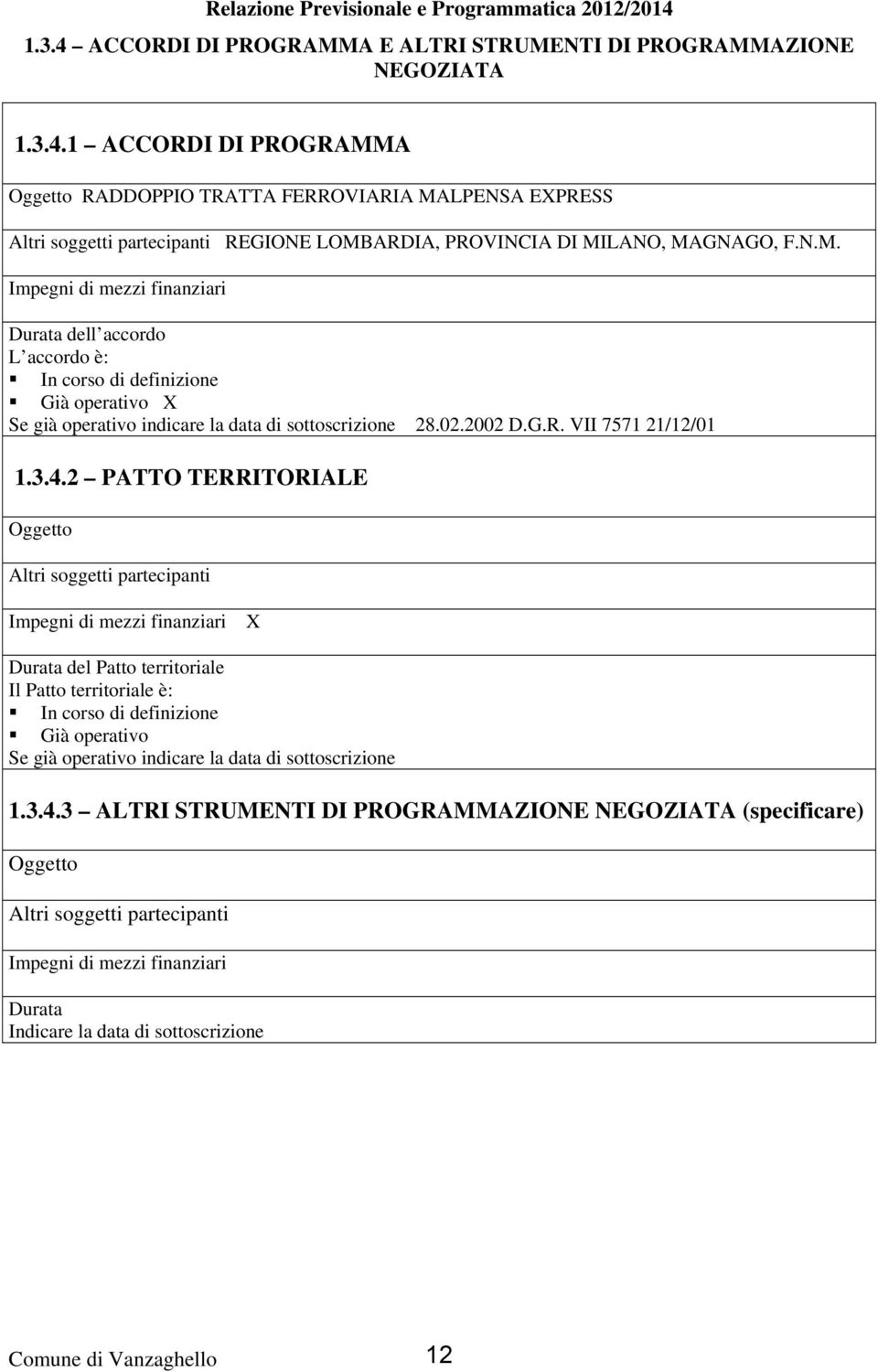 2 PATTO TERRITORIALE Oggetto Altri soggetti partecipanti Impegni di mezzi finanziari X Durata del Patto territoriale Il Patto territoriale è: In corso di definizione Già operativo Se già operativo