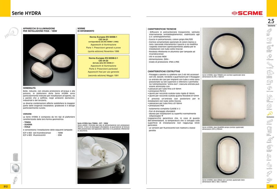 Le diverse combinazioni offerte soddisfano la maggior parte delle esigenze installative; gradevole è il design particolarmente curato.