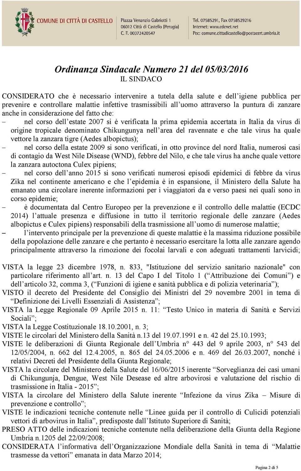 tropicale denominato Chikungunya nell area del ravennate e che tale virus ha quale vettore la zanzara tigre (Aedes albopictus); nel corso della estate 2009 si sono verificati, in otto province del