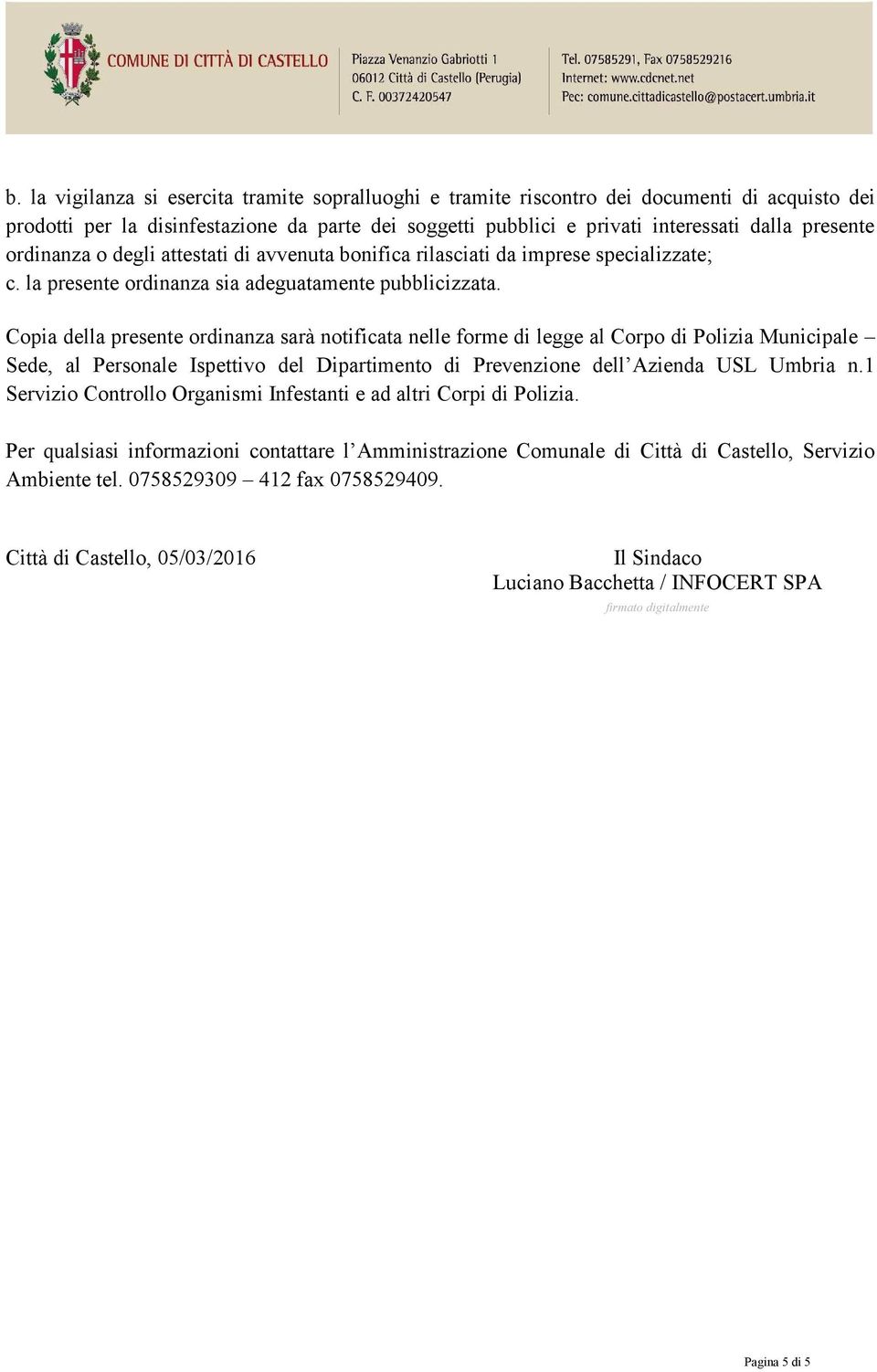 Copia della presente ordinanza sarà notificata nelle forme di legge al Corpo di Polizia Municipale Sede, al Personale Ispettivo del Dipartimento di Prevenzione dell Azienda USL Umbria n.