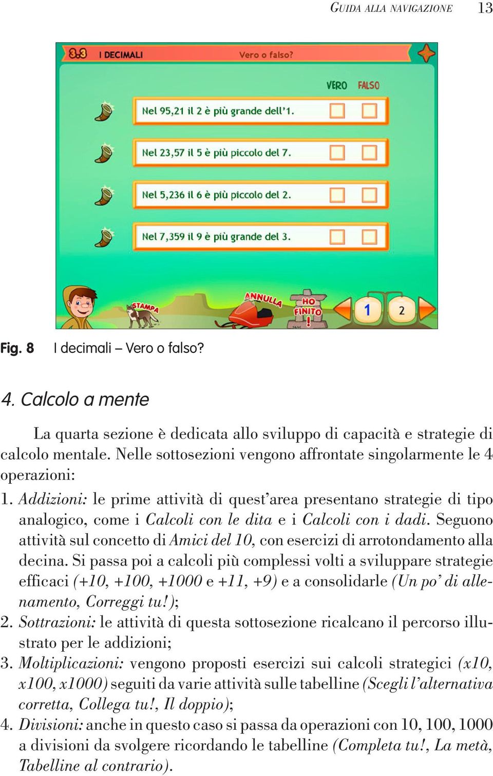 Addizioni: le prime attività di quest area presentano strategie di tipo analogico, come i Calcoli con le dita e i Calcoli con i dadi.