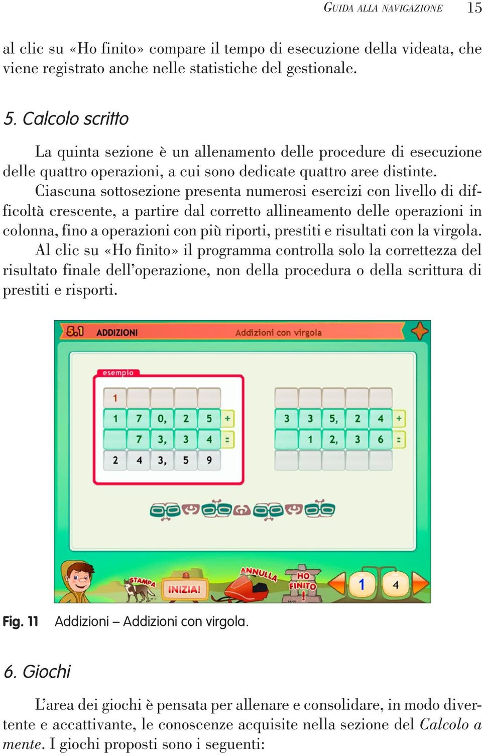 Ciascuna sottosezione presenta numerosi esercizi con livello di difficoltà crescente, a partire dal corretto allineamento delle operazioni in colonna, fino a operazioni con più riporti, prestiti e