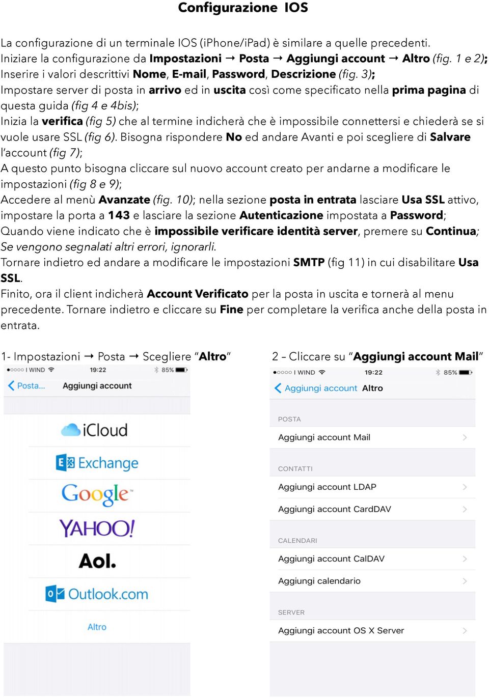 3); Impostare server di posta in arrivo ed in uscita così come specificato nella prima pagina di questa guida (fig 4 e 4bis); Inizia la verifica (fig 5) che al termine indicherà che è impossibile