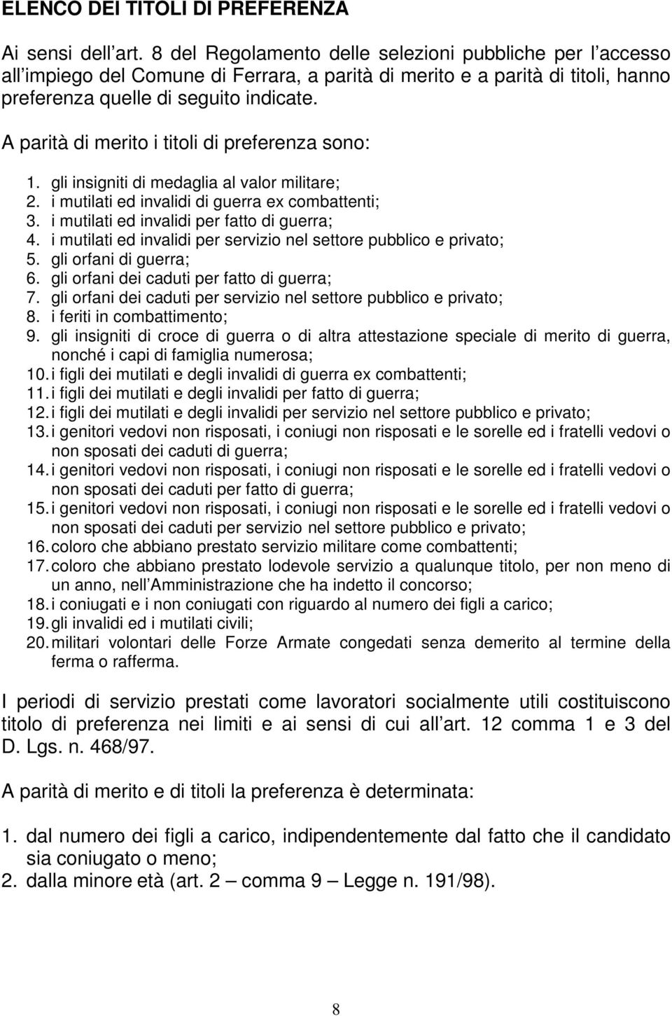 A parità di merito i titoli di preferenza sono: 1. gli insigniti di medaglia al valor militare; 2. i mutilati ed invalidi di guerra ex combattenti; 3. i mutilati ed invalidi per fatto di guerra; 4.