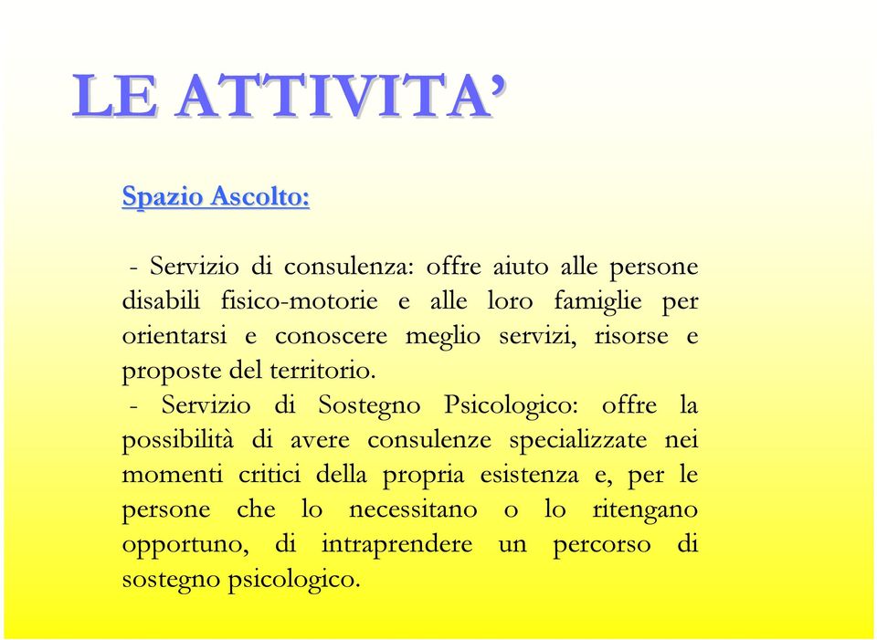 - Servizio di Sostegno Psicologico: offre la possibilità di avere consulenze specializzate nei momenti critici