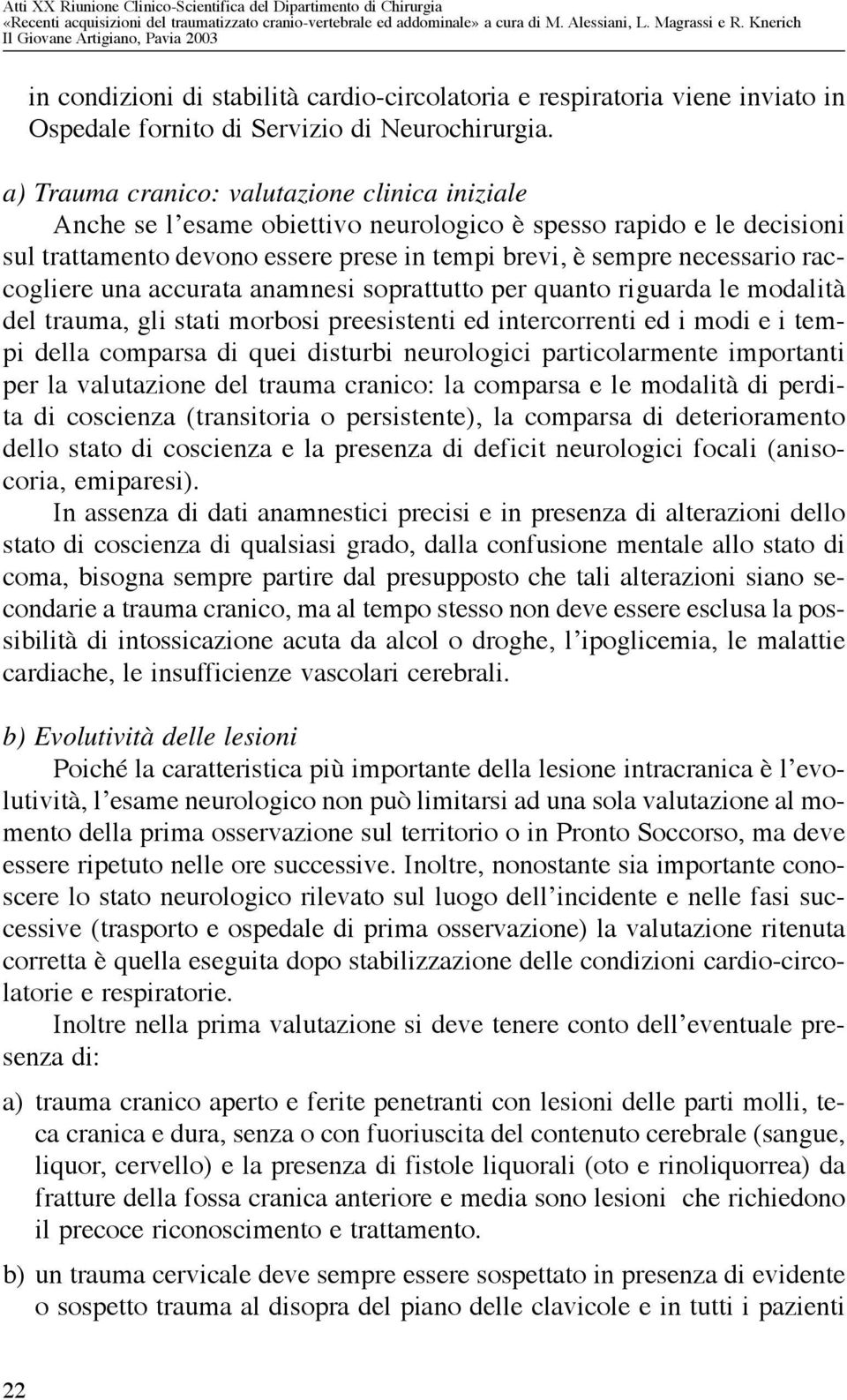 raccogliere una accurata anamnesi soprattutto per quanto riguarda le modalità del trauma, gli stati morbosi preesistenti ed intercorrenti ed i modi e i tempi della comparsa di quei disturbi