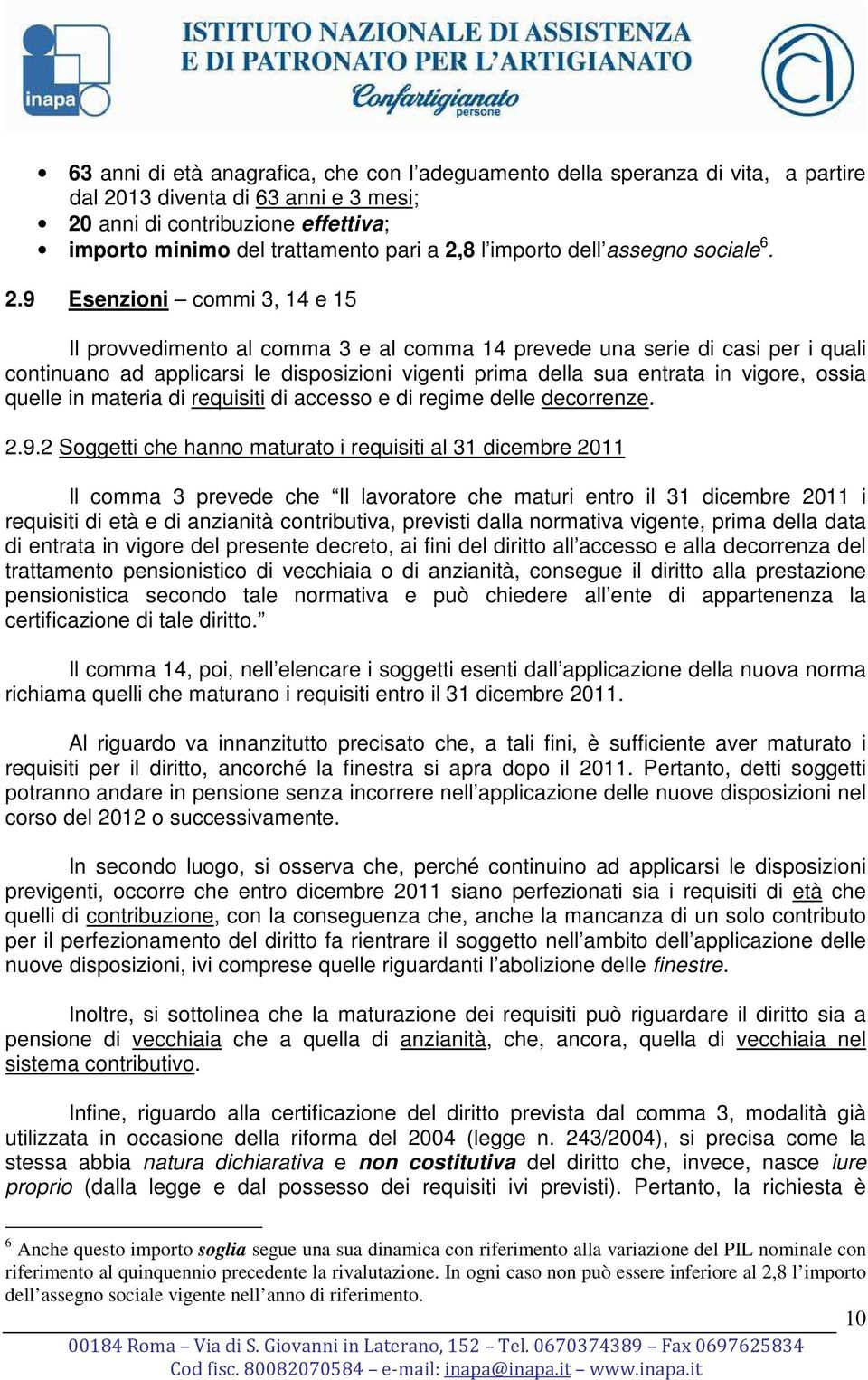 9 Esenzioni commi 3, 14 e 15 Il provvedimento al comma 3 e al comma 14 prevede una serie di casi per i quali continuano ad applicarsi le disposizioni vigenti prima della sua entrata in vigore, ossia