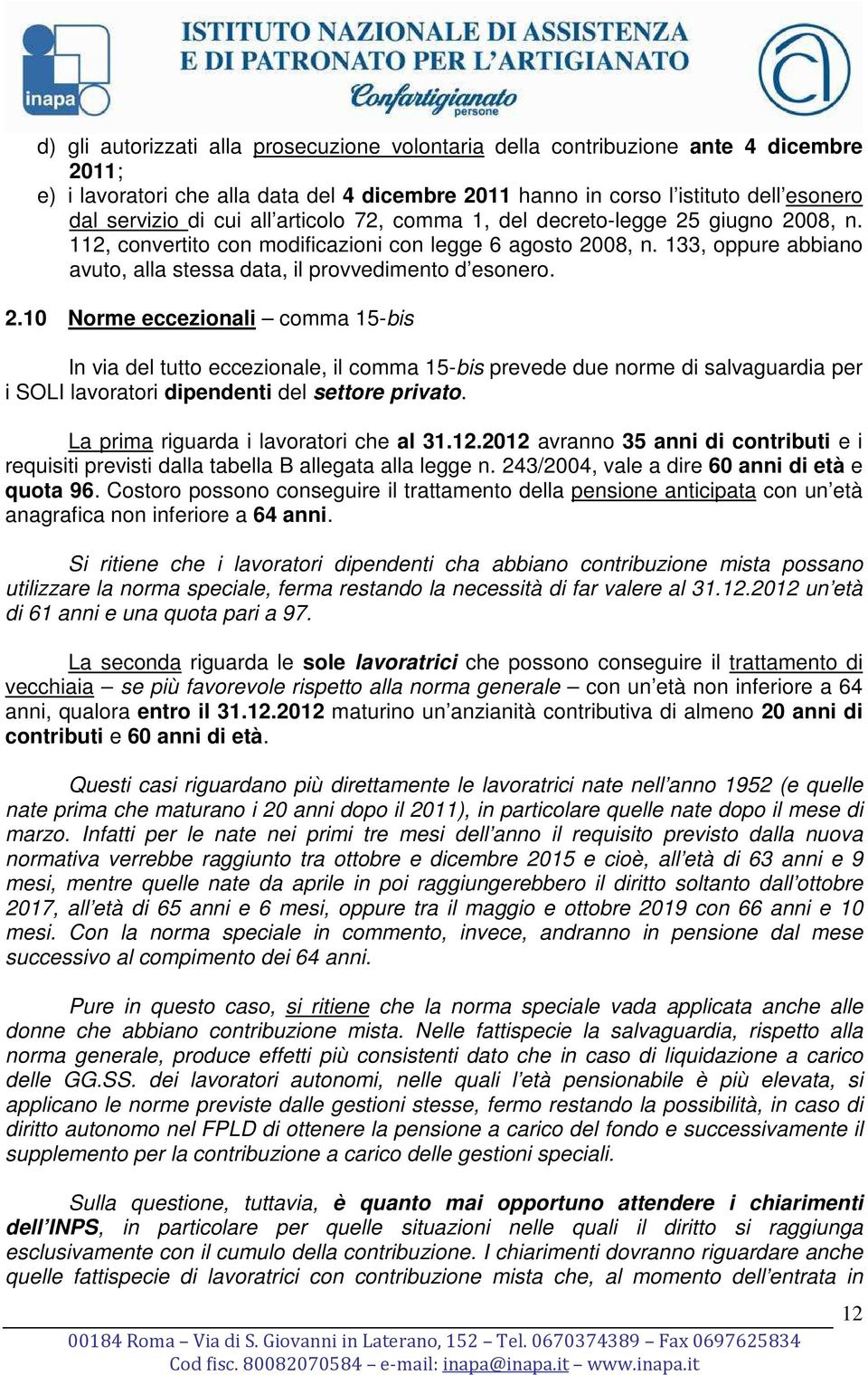 giugno 2008, n. 112, convertito con modificazioni con legge 6 agosto 2008, n. 133, oppure abbiano avuto, alla stessa data, il provvedimento d esonero. 2.10 Norme eccezionali comma 15-bis In via del tutto eccezionale, il comma 15-bis prevede due norme di salvaguardia per i SOLI lavoratori dipendenti del settore privato.