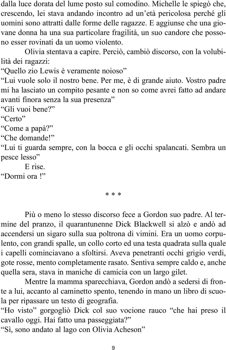 Perciò, cambiò discorso, con la volubilità dei ragazzi: Quello zio Lewis è veramente noioso Lui vuole solo il nostro bene. Per me, è di grande aiuto.