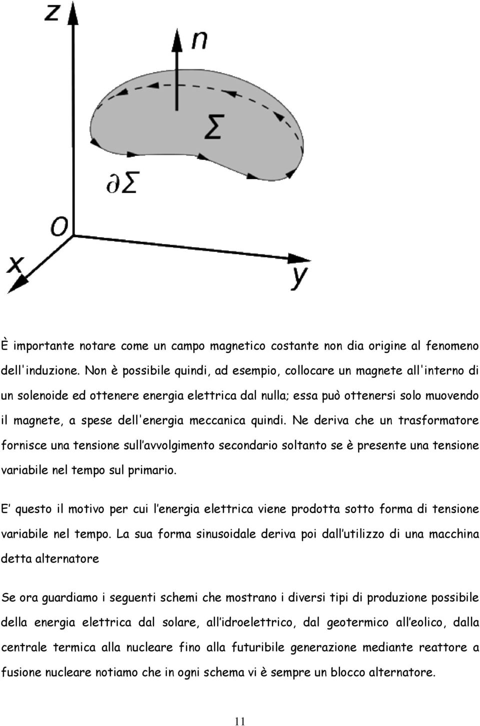 meccanica quindi. Ne deriva che un trasformatore fornisce una tensione sull avvolgimento secondario soltanto se è presente una tensione variabile nel tempo sul primario.