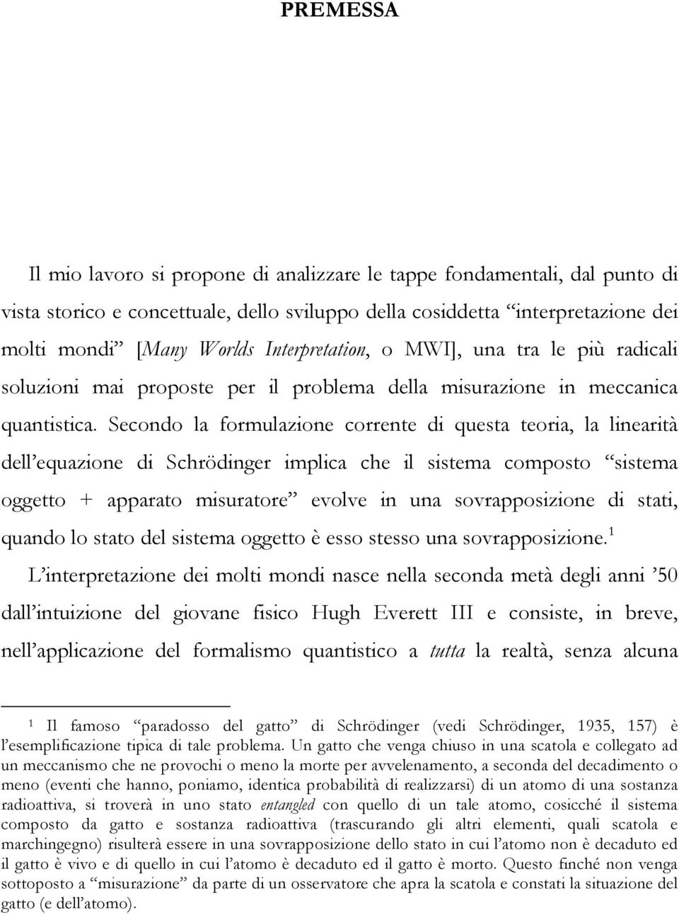 Secondo la formulazione corrente di questa teoria, la linearità dell equazione di Schrödinger implica che il sistema composto sistema oggetto + apparato misuratore evolve in una sovrapposizione di