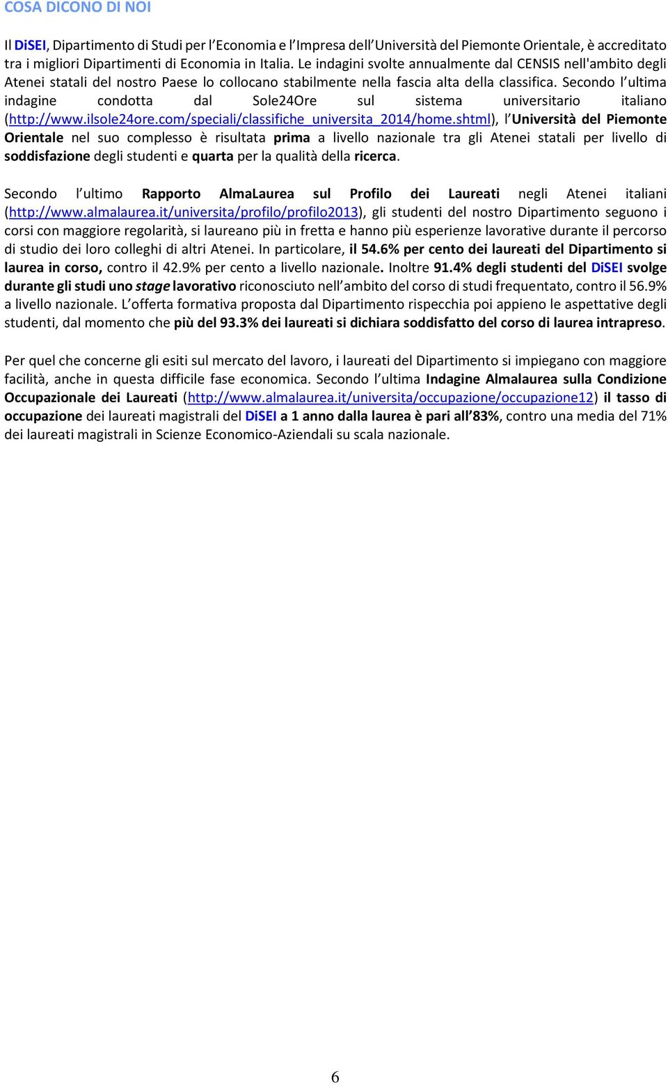 Secondo l ultima indagine condotta dal Sole24Ore sul sistema universitario italiano (http://www.ilsole24ore.com/speciali/classifiche_universita_2014/home.