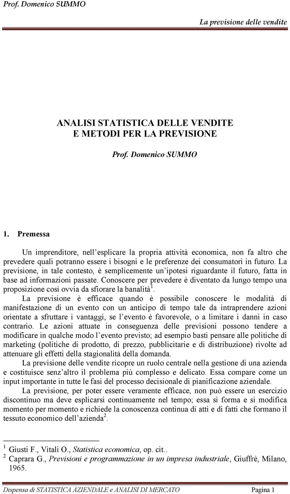 La previione, in ale coneo, è emplicemene un ipoei riguardane il fuuro, faa in bae ad informazioni paae. Conocere per prevedere è divenao da lungo empo una propoizione coì ovvia da fiorare la banalià.